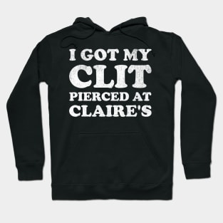 I Got My Cl*t Pierced At Claire's Funny Offensive Hoodie